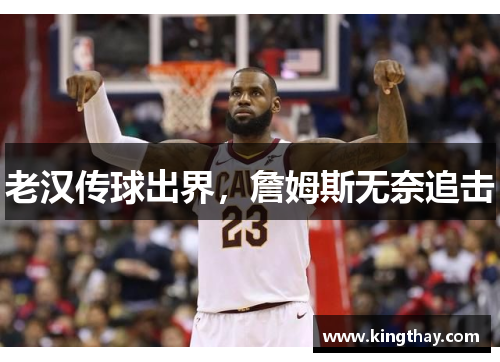 老汉传球出界,詹姆斯无奈追击