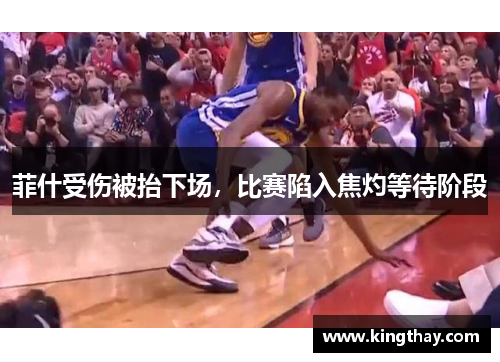 菲什受伤被抬下场,比赛陷入焦灼等待阶段