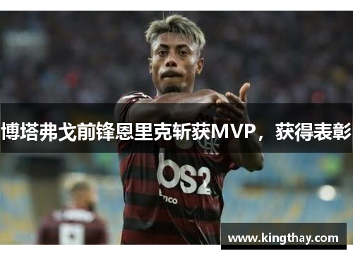 博塔弗戈前锋恩里克斩获MVP,获得表彰 博塔弗戈前锋恩里克斩获MVP,获得表彰