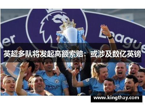 英超多队将发起高额索赔:或涉及数亿英镑