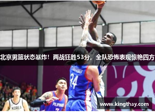 北京男篮状态暴炸!两战狂胜53分,全队恐怖表现惊艳四方