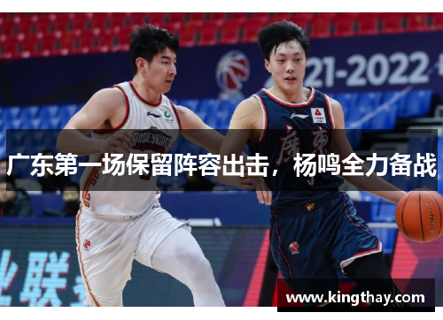 广东第一场保留阵容出击,杨鸣全力备战