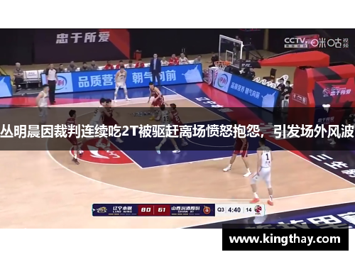 丛明晨因裁判连续吃2T被驱赶离场愤怒抱怨，引发场外风波