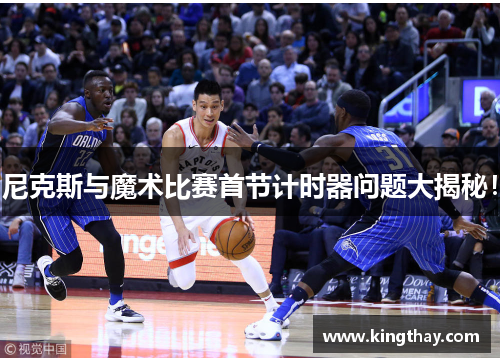尼克斯与魔术比赛首节计时器问题大揭秘！